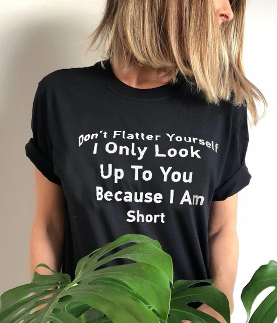 

Summer Tshirt Women Fashion Casual Don't Flatter Yourself I Only Look Up to You Because I Am Short Letter Print Short Sleeve