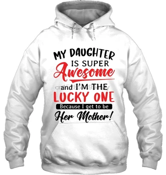 My Daughter Is Super Awesome And I'm The Lucky One Because I Get To Be Her Mother White Version Women Hoodies Sweatshirts 
My Daughter Is Super Awesome And I'm The Lucky One Because I Get To Be Her Mother White Version Women Hoodies Sweatshirts