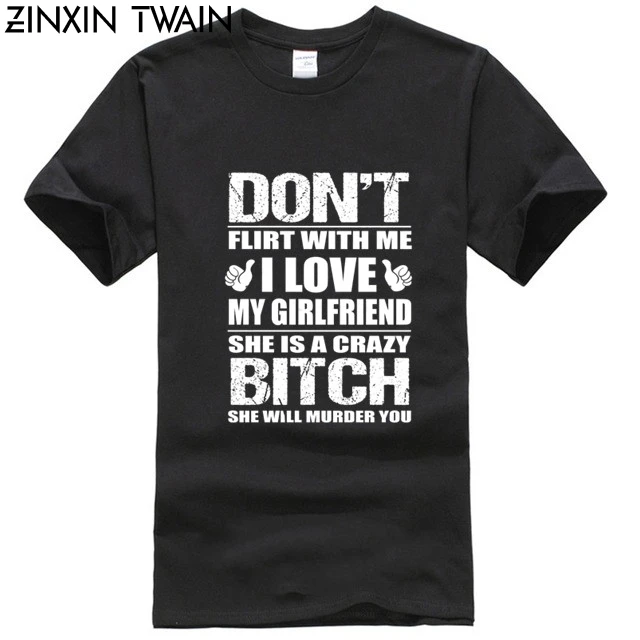 Men Funny T Shirt Fashion tshirt Don't Flirt With Me I Love My Girlfriend She Is A Crazy Bitch She Will Murder You Women t-shirt