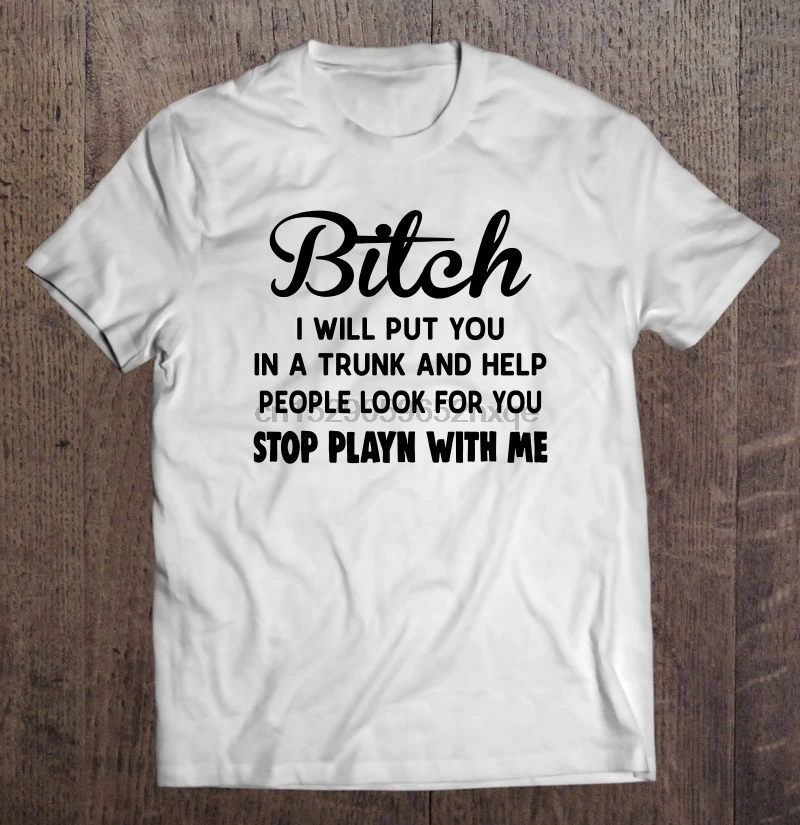 Bitch I Will Put You In The Trunk And Help People Look For You Stop Playing With Me Women t-shirt
Bitch I Will Put You In The Trunk And Help People Look For You Stop Playing With Me Women t-shirt