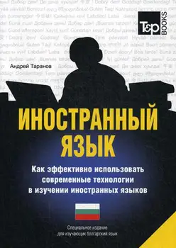 Taranov A.M. Foreign language. How to effectively use modern technologies in the study of foreign languages. Bulgarian language
Taranov A.M. Foreign language. How to effectively use modern technologies in the study of foreign languages. Bulgarian language