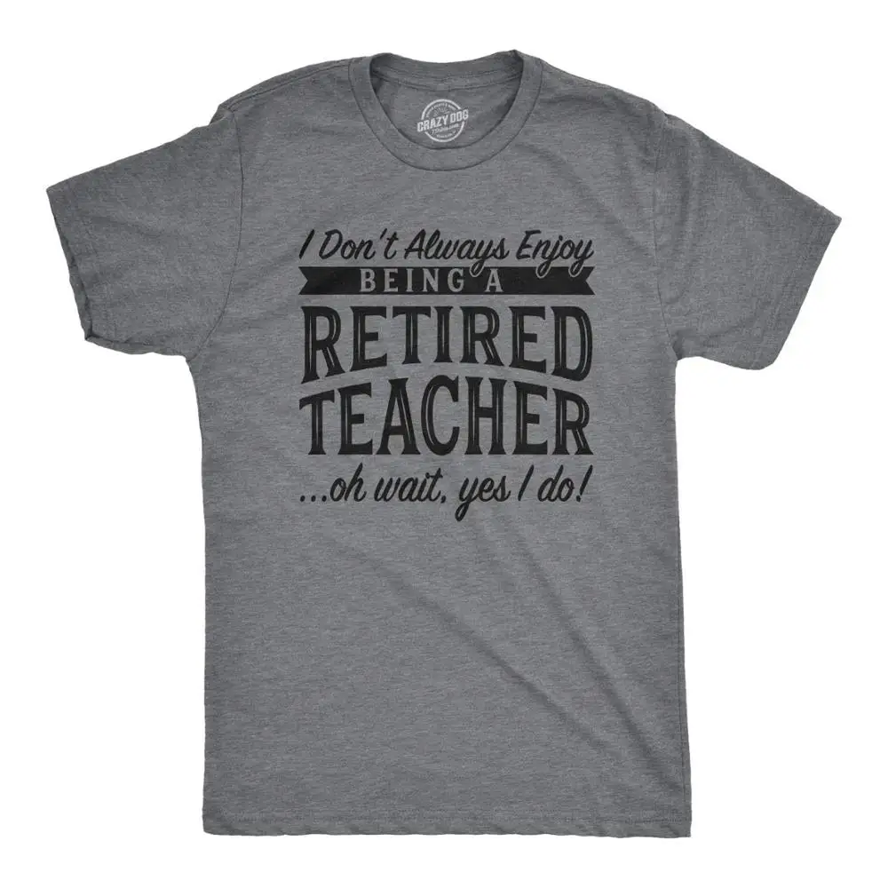 

Mens I Dont Always Enjoy Being A Retired Teacher Oh Wait Yes I Do Tshirt t-shirts designer cut cute graphic casual t shirt har