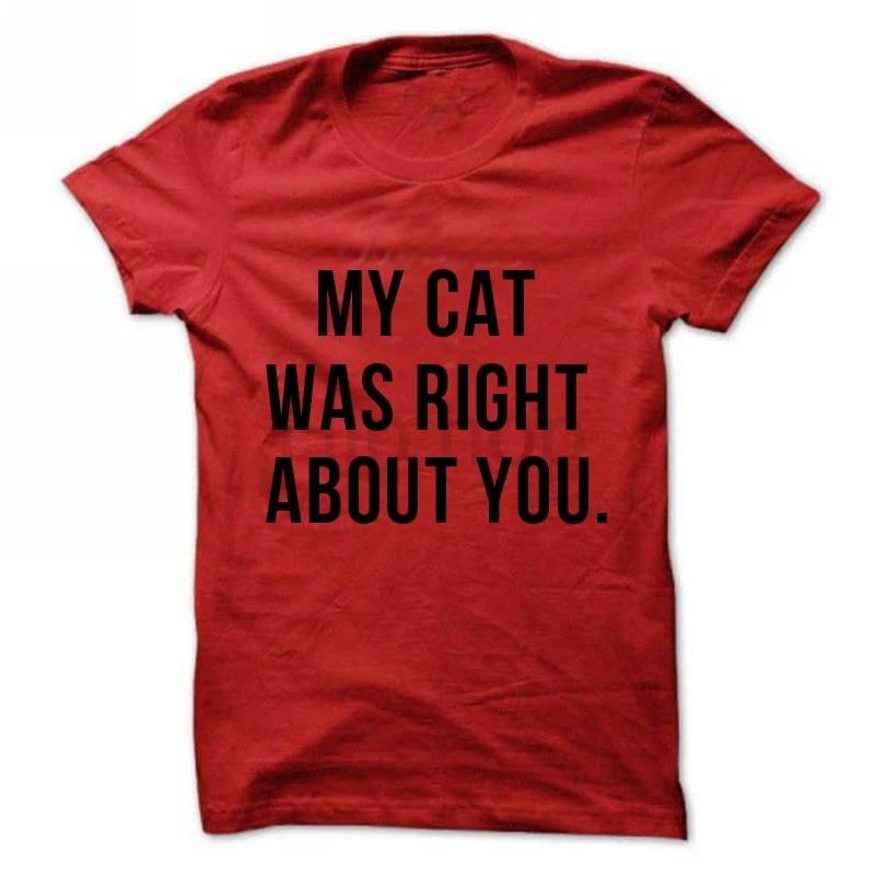 My Cat Was Right About You T-Shirt Ladies Unisex Cute T-shirt Gift For Wife Daughter tee more colors | Женская одежда