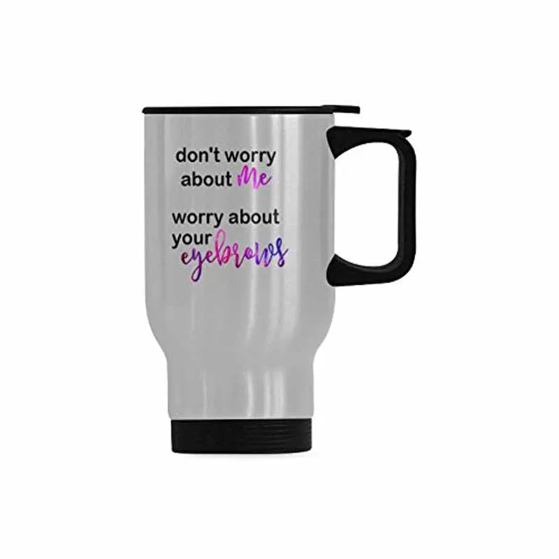 

Travel Coffee Mug Don't Worry About Me Worry About Your Eyebrows Coffee Tea Cup Stainless Steel Funny Gift 14 Ounces