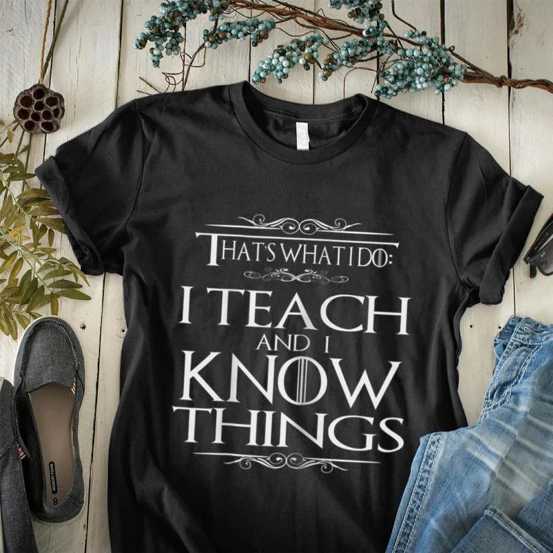 

I Teach and I Know Things Shirt-That's What I Do Shirt-Funny GOT Fans T-Shirt-Teacher's Day Gift Ideas for Men Women-Teacher Tee