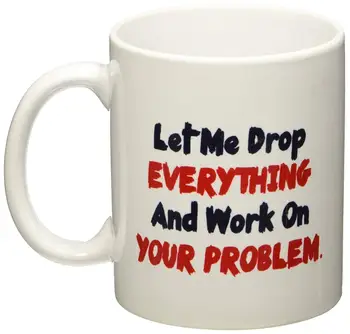 Let me drop everything and start working on your problem - 11 OZ Coffee Mug - Funny Inspirational and sarcasm
Let me drop everything and start working on your problem - 11 OZ Coffee Mug - Funny Inspirational and sarcasm
