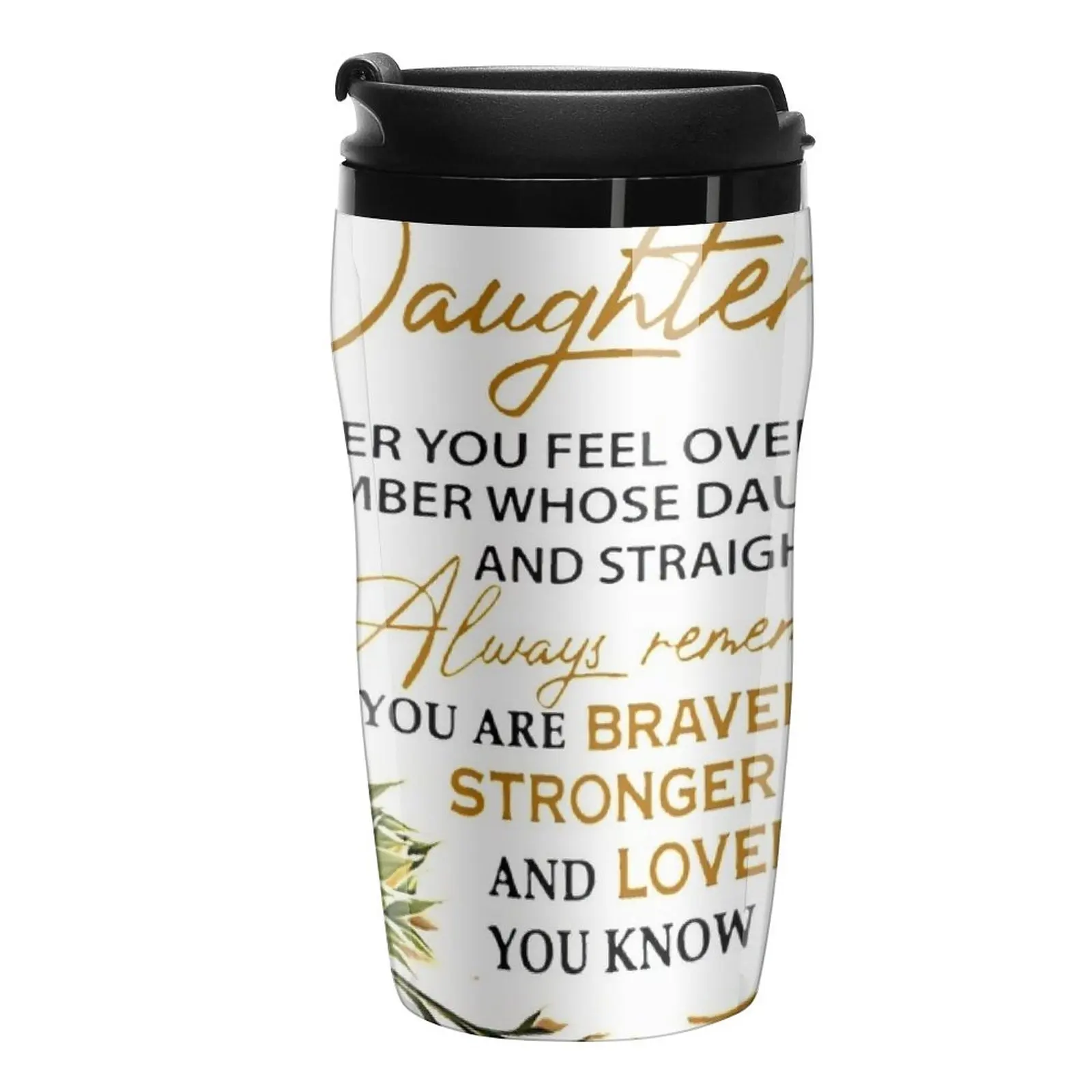 

To my daughter whenever you feel overwhelmed Remember whose daughter you are and straighten your crown Always Travel Coffee Mug