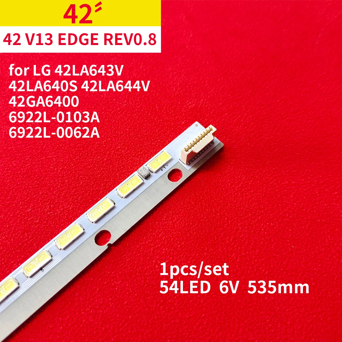 LED Backlight Strip for LG 54LEDs 42" V13 EDGE TV 42LA644V 6922L-0103A 6922L-0062A 6916L1316A 6916L1472A 6916L-0001C AT0205A
LED Backlight Strip for LG 54LEDs 42" V13 EDGE TV 42LA644V 6922L-0103A 6922L-0062A 6916L1316A 6916L1472A 6916L-0001C AT0205A
