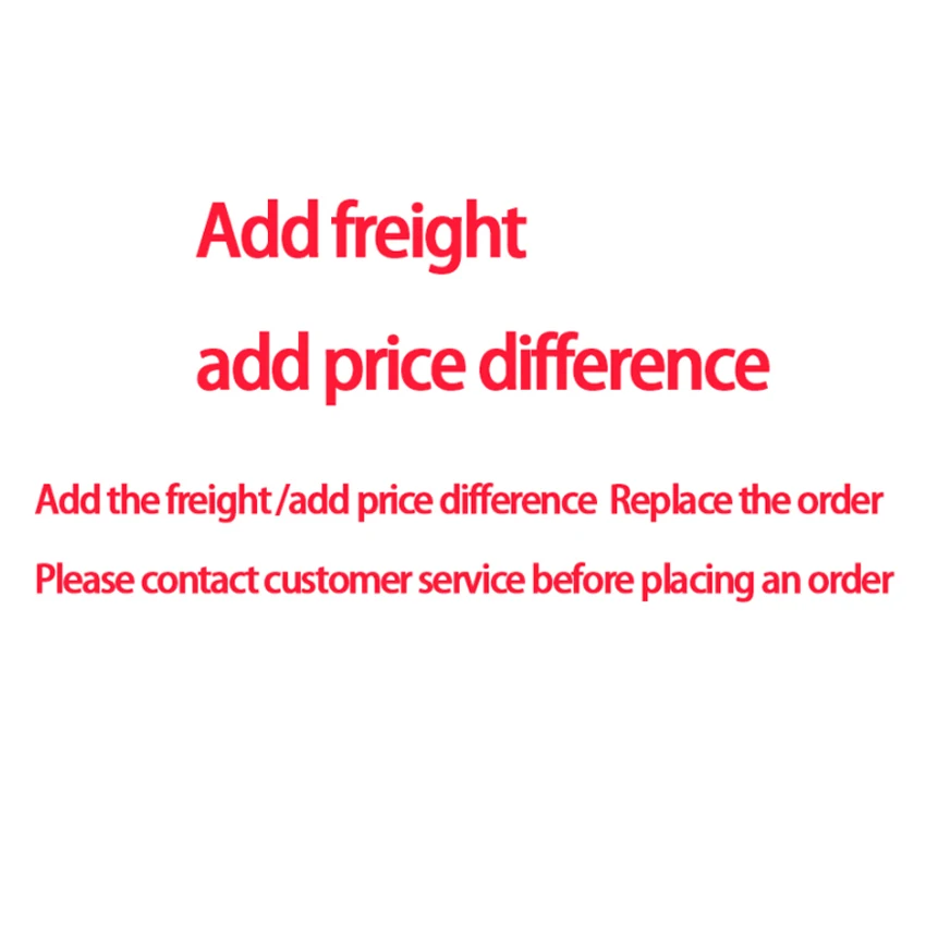 

Add the freight add price difference Replace the order Please contact customer service before placing an order