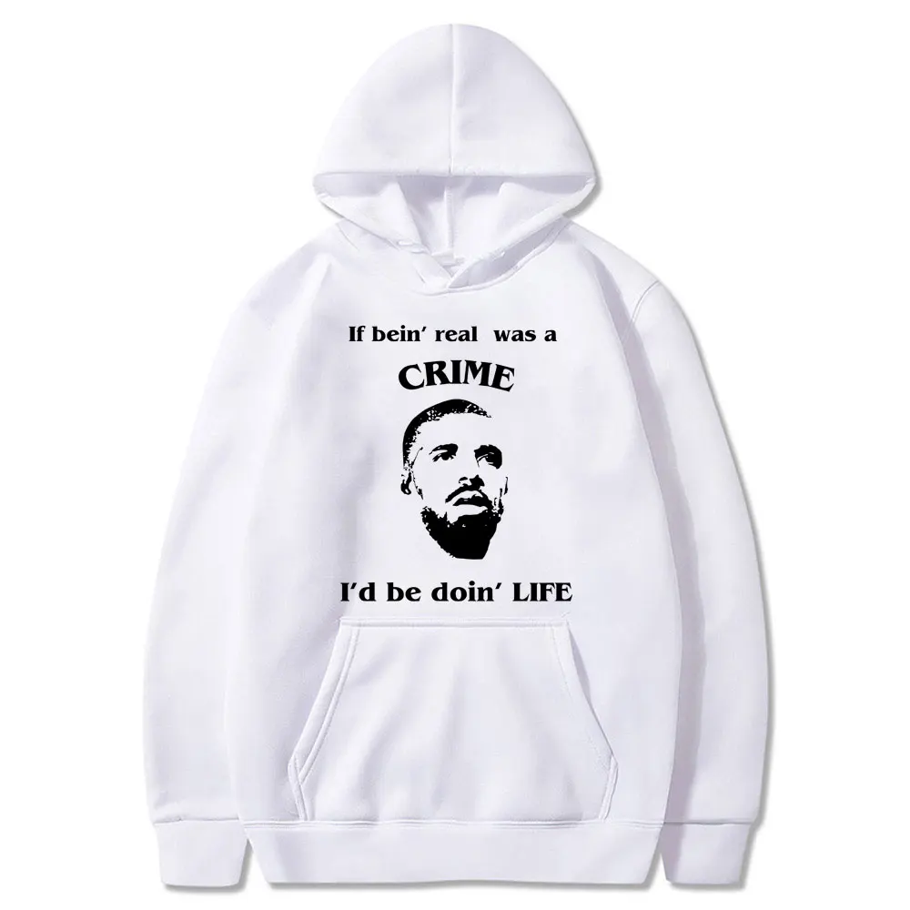 

If Bein'real Was A Crime I'd Be Doin'life Drake Meme Graphic Hoodie Male Casual Oversized Sweatshirt Men Hip Hop Funny Hoodies