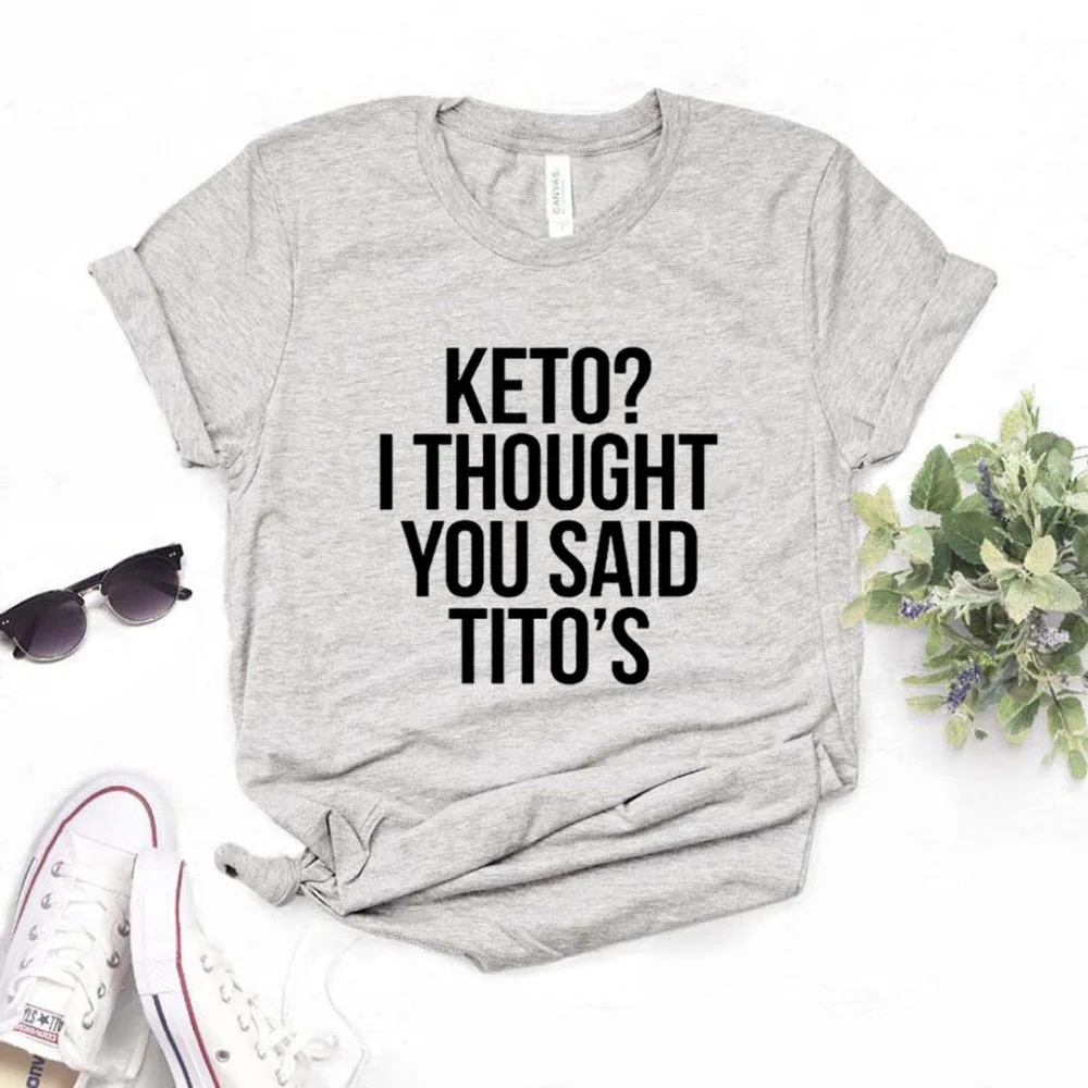 Keto I Think You Said Tito's женская футболка, хлопок, хипстер, забавная футболка, подарок, леди, Йонг, девочка, 6 цветов, топ, футболка, ZY-650