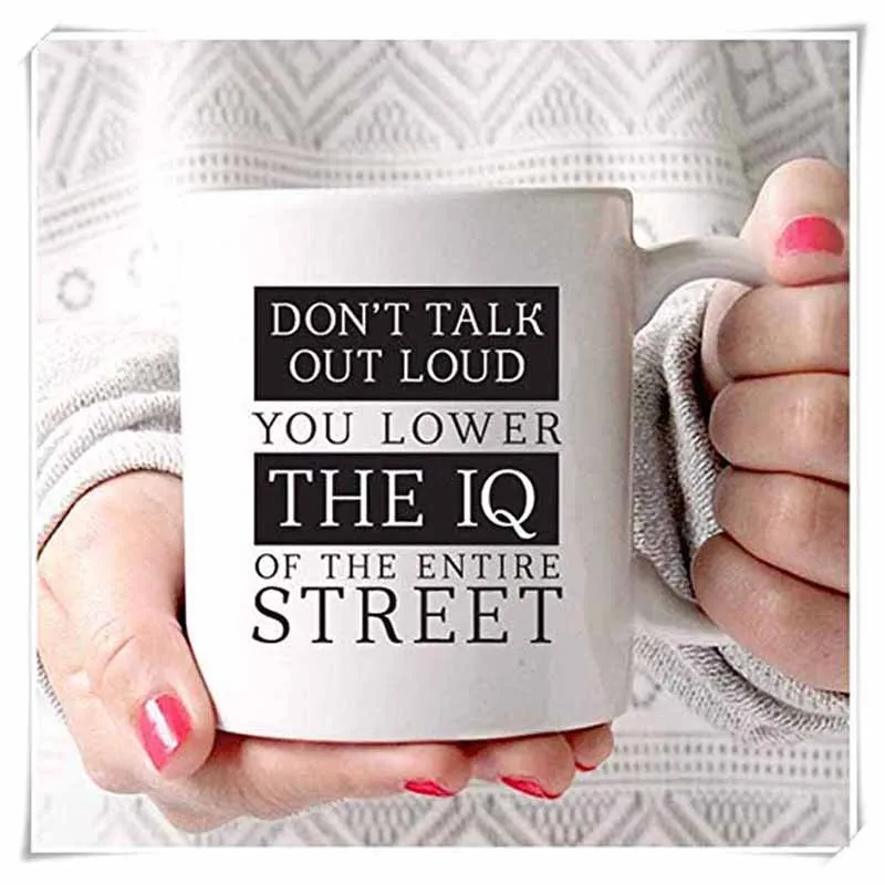 

Don't Talk Out Loud, You Lower the IQ of the Entire Street quote Funny coffee mug, 11oz Ceramic Coffee Mug/Tea Cup