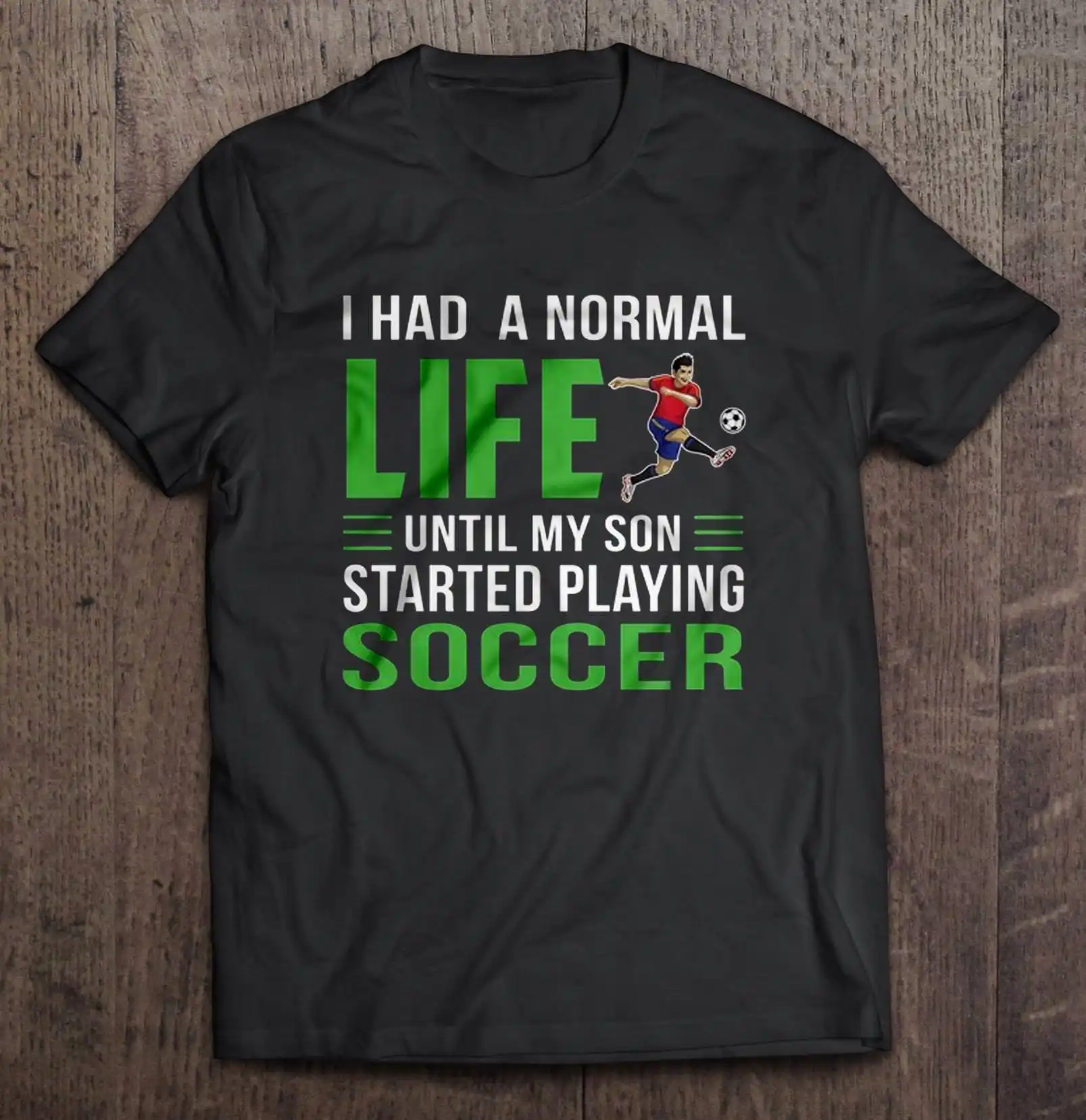 

I Had A Normal Life Until My Son Started Playing Soccer Tshirts