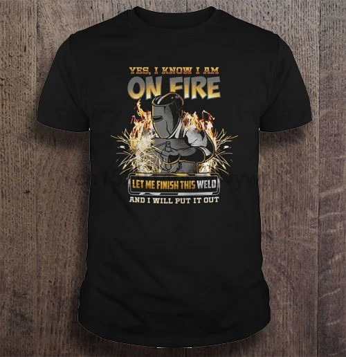 

Men Funny T Shirt Fashion tshirt Yes I know I am on fire let me finish this weld and I will put it out Women t-shirt