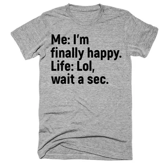 

Me I'm finally happy Life low wait a sec t-shirt