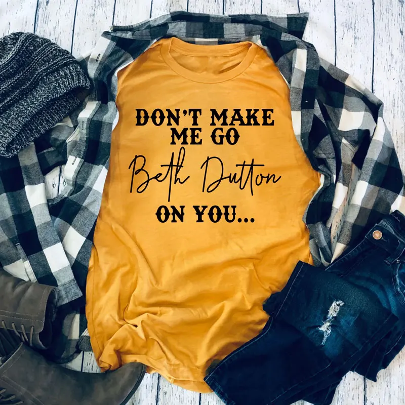 Don't Make Me Go Beth Dutton On You футболка Веселая женская футболка с лозуном Повседневная летняя футболка с круглым вырезом графическая хипстерская футболка с рисунком на тему гранж рубашка Топ