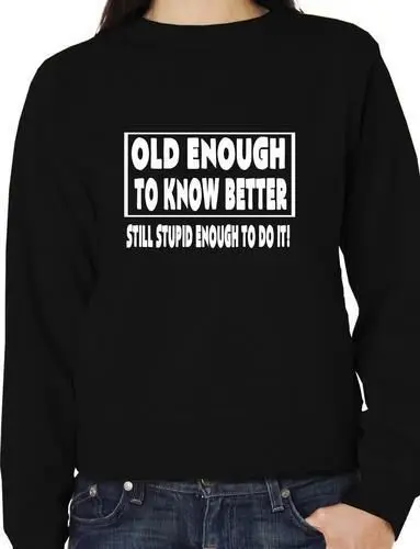 

Old Enough To Know Better Funny Unisex Sweatshirt Jumper More Size and Colors-E132