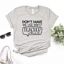 Don't Make Me use My Teacher Voice Print Женские футболки смешные изделия из хлопка футболка для Леди Топ Футболка хипстер 6 цветов Прямая поставка NA-543