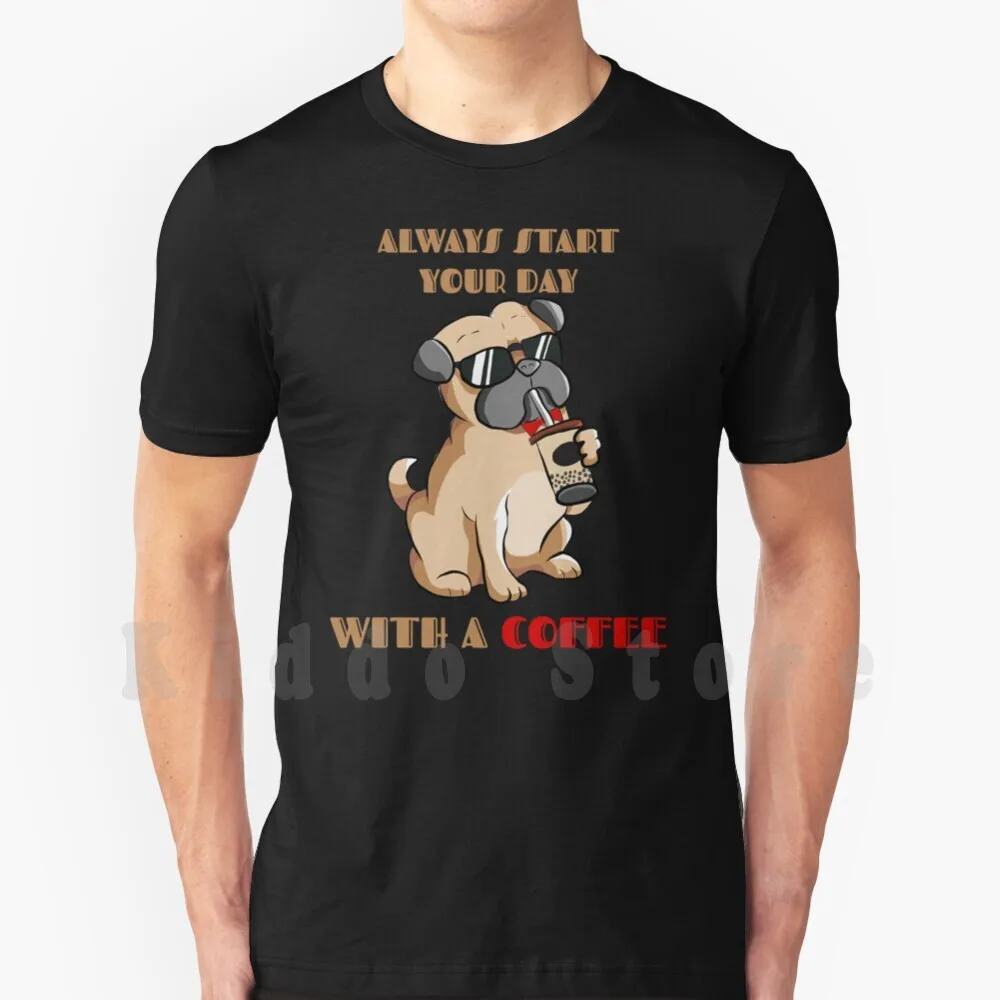 Inizia Sempre La Giornata Con Un Caffè Happy Pug T Shirt Fai Da Te Big Size 100% Cotone Caffè Latte Drink Caffè Ghiacciato Nero Hot Pug Dog