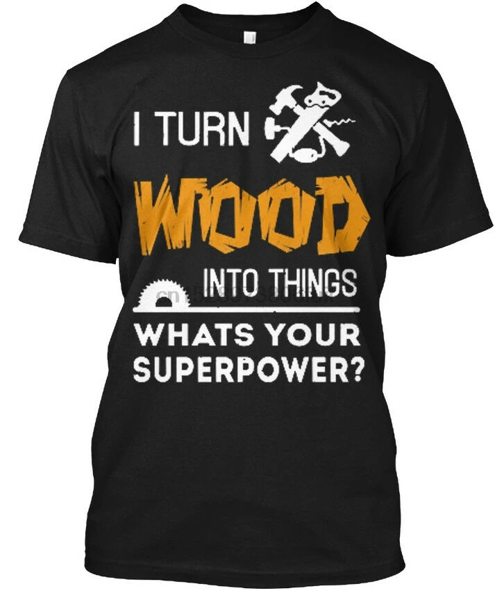 

Woodworking Superpower - I Turn Wood Into Things Tagless Tee T-Shirt