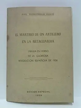 

El martirio de un artillero en la retaguardia. (Drama en verso de la Gloriosa Revolución Española de 1936) / Con una poesía en