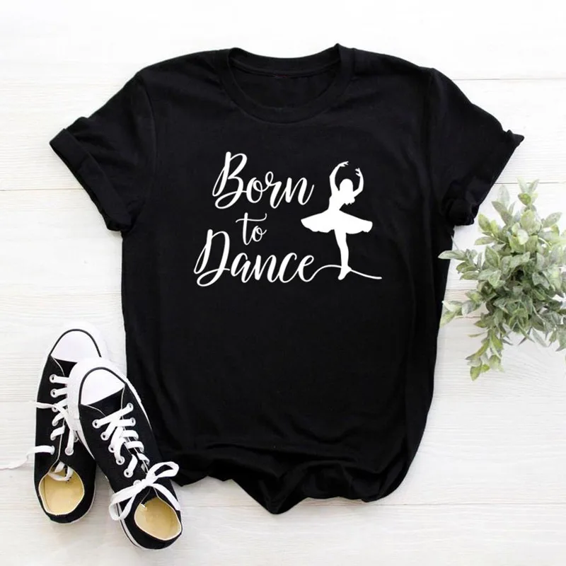 Born To Dance, женская футболка, хлопок, повседневная, забавная футболка, подарок для леди, Yong, для девочек, топ, футболка, женская, белая, черная, футболка - Цвет: 2105-black