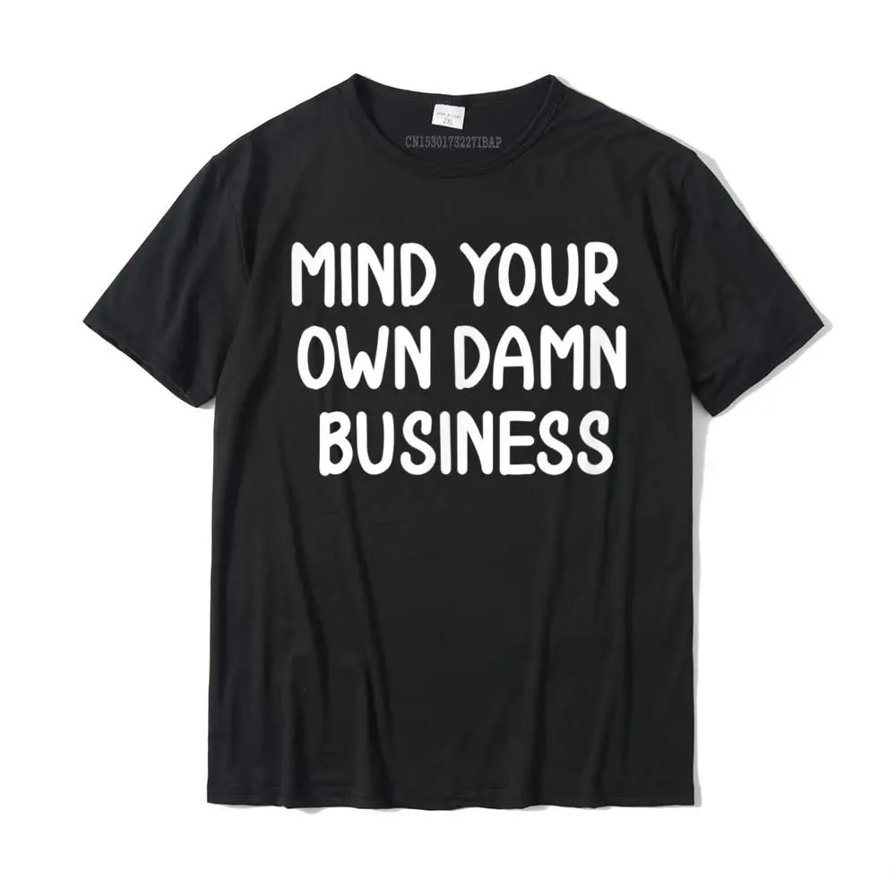

Funny Mind Your Own Damn Business Joke Sarcastic Family T-Shirt Cotton Men Top T-Shirts Birthday Tees Geek