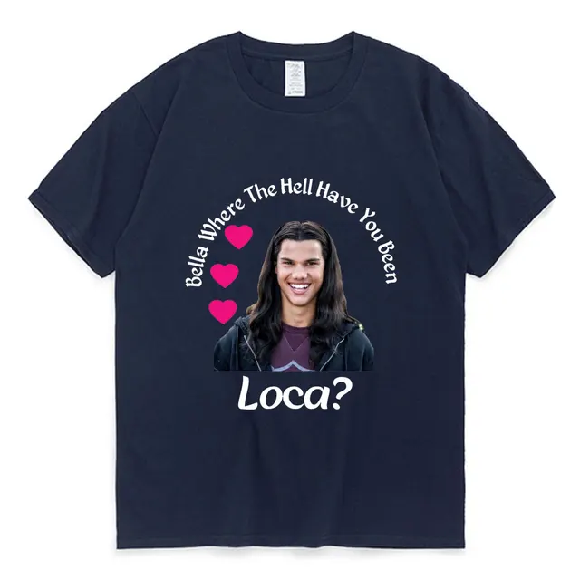 Bella Where The Hell Have You Been Loca Cotton Tshirt Men Women Street Hip-hop Harajuku Print T-shirt Summer Super Popular Tees Navy