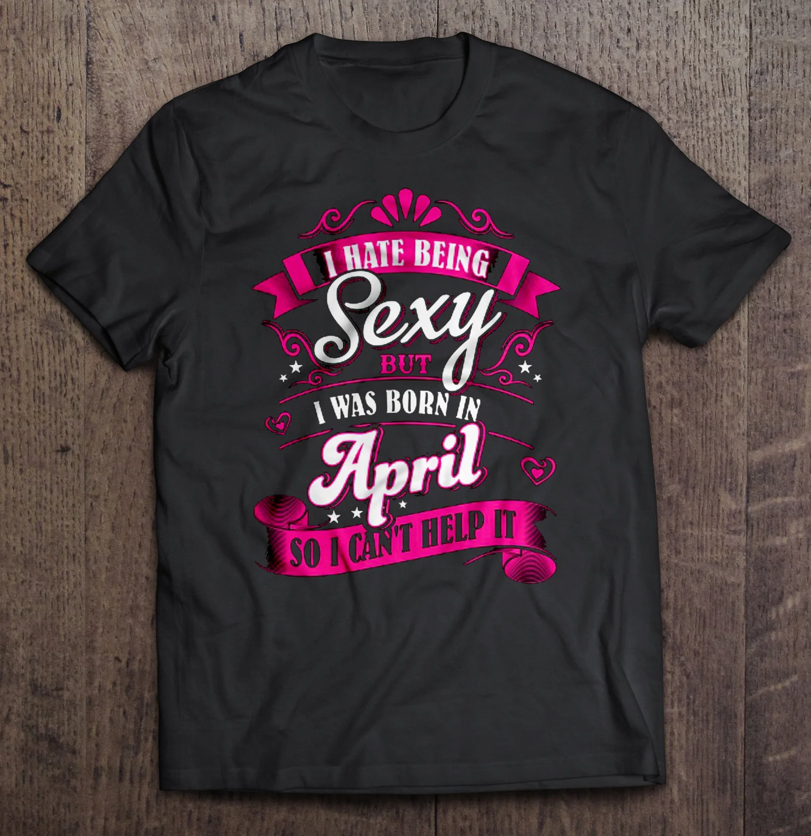

I Hate Being Sexy But I Was Born In April So I Can'T Help It T-Shirts