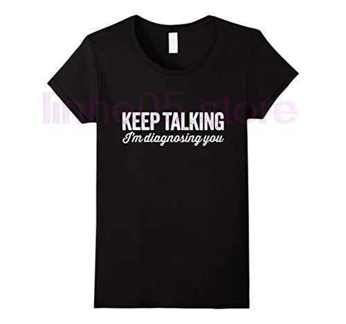 

Keep Talking I'm Diagnosing You Funny Psychology T shirt High Quality Ladies men Flash Summer Short Sleeves T Shirt
