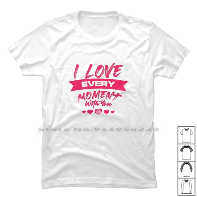 I Love Every Moment With You T-Shirt: The Perfect Tee for Every Occasion