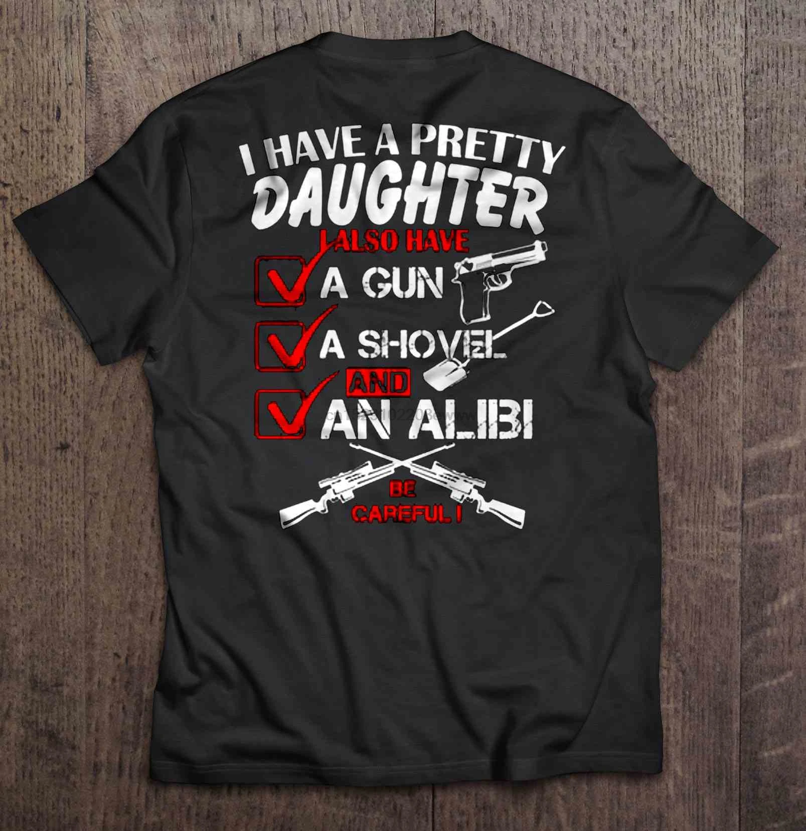 

Men T Shirt I Have A Pretty Daughter I Also Have A Gun A Shovel And An Alibi Be Careful Women t-shirt