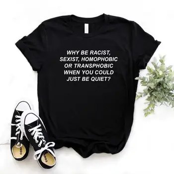 

Why Be Racist Sexist Homophobic Transphobic When You Could Just Be Quiet Women tshirt Cotton t shirt Lady Girl Drop Ship S-13