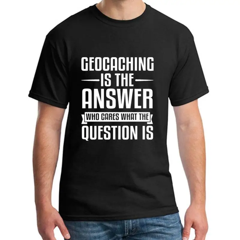 

Print Geocaching Is The Answer tshirt s-8xl Famous Normcore/Minimalist Unisex men and women t-shirts