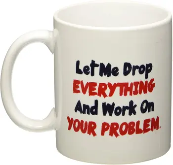 

Let me Drop Everything and Start Working on Your Problem - 11 OZ Coffee Mug - Funny Inspirational and Sarcasm