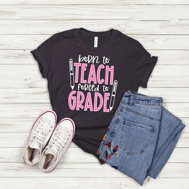 

Born to Teach love Forced to Grade Teacher shirt Appreciation Gift For teaching quote T shirt Short Sleeve Fashion 100%Cotton