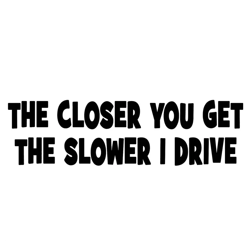 

Interesting THE CLOSER YOU GET THE SLOWER I DRIVE Car Sticker Waterproof Decals Pvc 15cm X 5cm