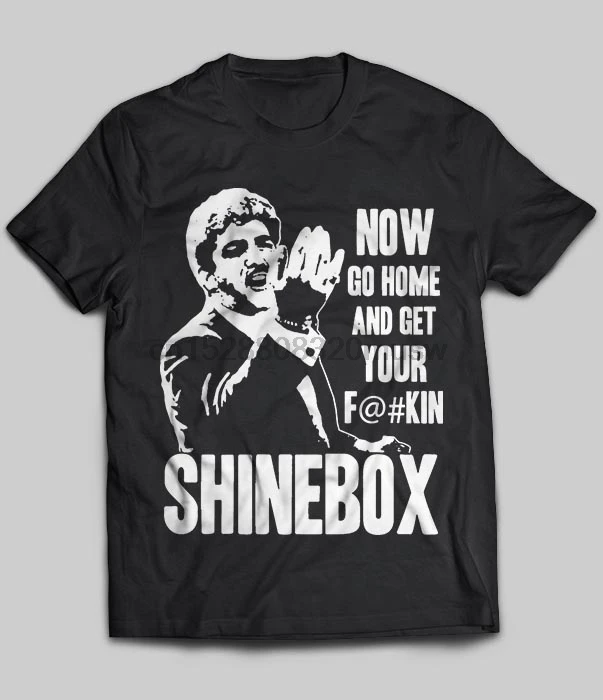 Brand Now Go Home And Get Your Fuckin Shinebox T Shirt Men Short Sleeve T Shirt Aliexpress