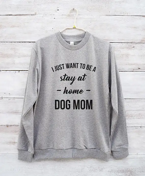

I just want to be a stay at home dog mom sweatshirt women funny gift mom tumblr sweatshirt-E539