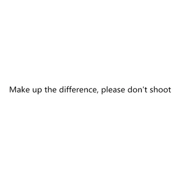 

Make up the difference, please don't shoot