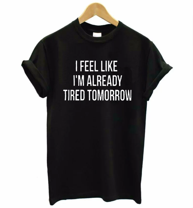 

2019 New Women T shirt I feel like i'm already tired tomorrow Cotton Casual Funny Shirt For Lady Gray Top Tee Hipster Drop Ship