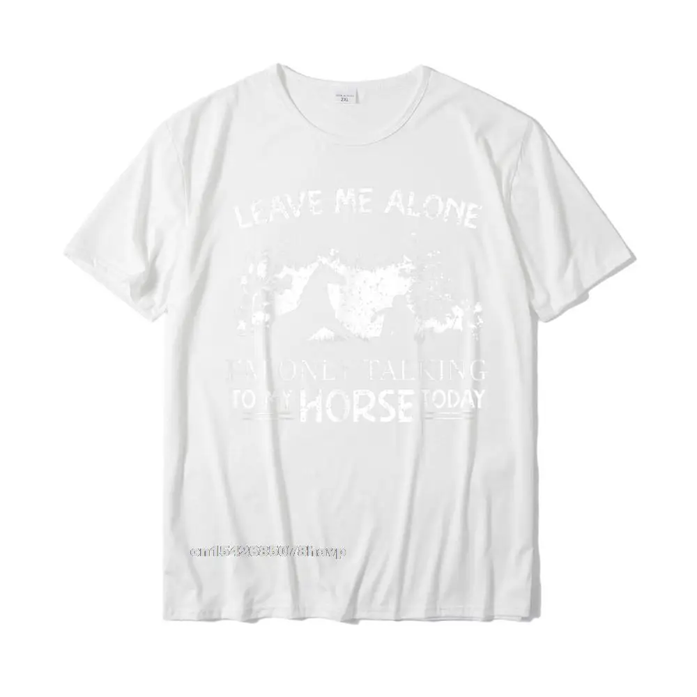 Customized Round Neck T-shirts Lovers Day Tops Shirts Short Sleeve On Sale 100% Cotton Fabric Printed Tops Shirts Party Men Leave Me Alone Im Only Talking To My Horse Today Horses Tee T-Shirt__1347. white