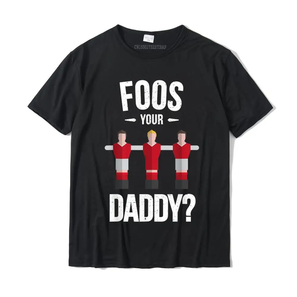 

Funny Foosball T Shirt Foos Your Daddy Camisas Hombre Slim Fit Men's Tshirts Happy New Year Cotton Tees Casual