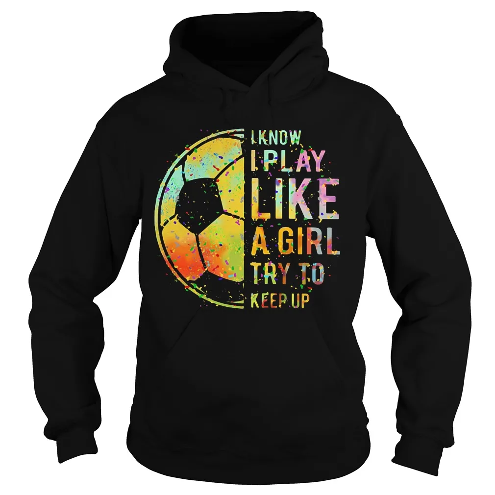 

Football I Know I Play Like A Girl Try To Keep Up Unisex Hoodie