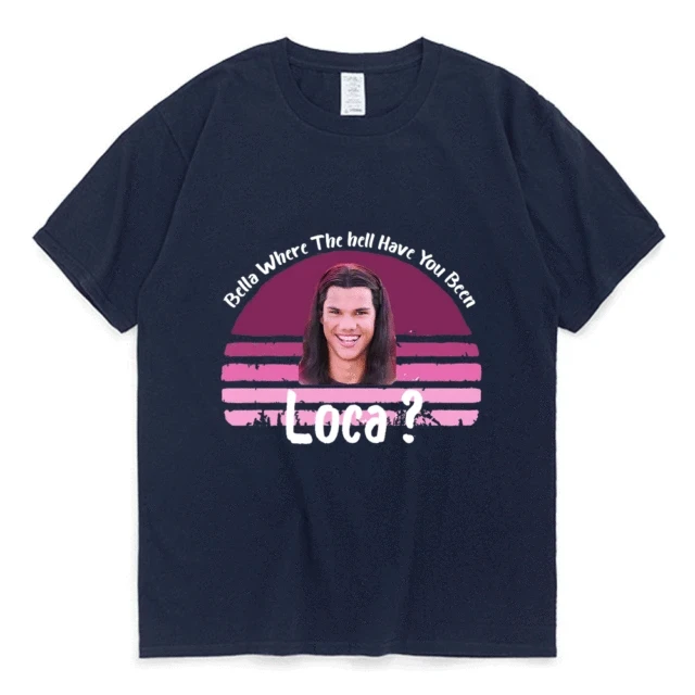 Bella Where The Hell Have You Been Loca Cotton Tshirt Men Women Street Hip-hop Harajuku Print T-shirt Summer Super Popular Tees Navy