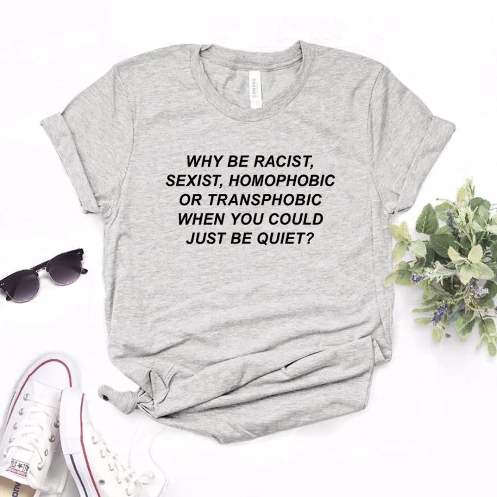 Женская футболка Why Be racist Sexist Homophobic Transphobic When You Can Just Be Quiet, хлопковая футболка для девочек, 6 цветов, Прямая поставка Z-5