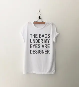 

The bags under my eyes are designer Funny Shirts T-Shirts Quote Shirt Tumblr Graphic Tees for Women Tshirt-C528