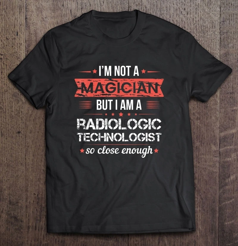 

Men Funny T Shirt Fashion tshirt Im Not A Magician But I Am A Radiologic Technologist So Close Enough Women t-shirt