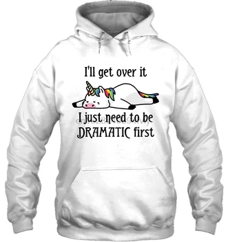 

I Will Get Over It I Just Need To Be Dramatic First Women Streetwear men women Hoodies Sweatshirts