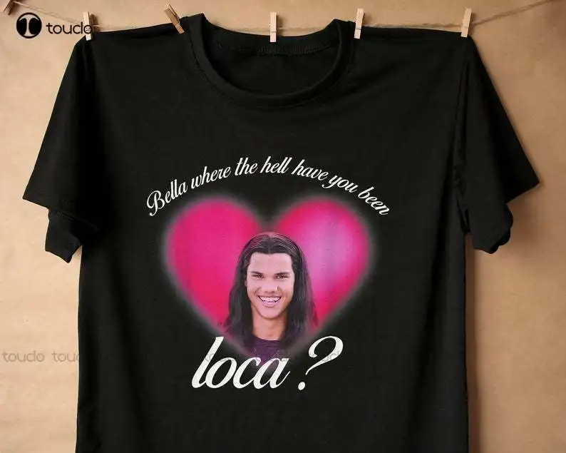 

New Bella Where The Hell Have You Been Loca T-Shirt Loca Crewneck Sweatshirt Cotton T Shirt Tee